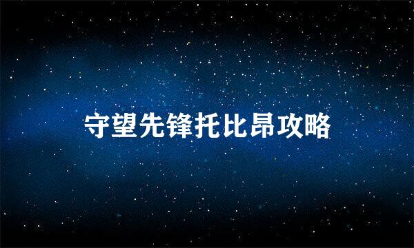 守望先锋托比昂攻略