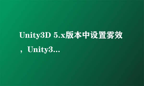 Unity3D 5.x版本中设置雾效，Unity3D雾效设置
