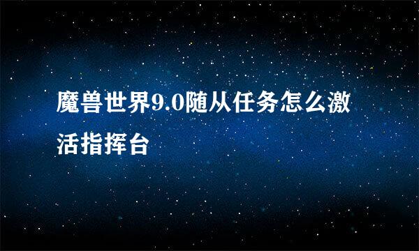 魔兽世界9.0随从任务怎么激活指挥台