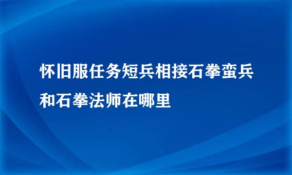 怀旧服任务短兵相接石拳蛮兵和石拳法师在哪里