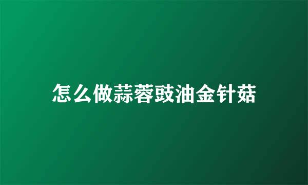 怎么做蒜蓉豉油金针菇
