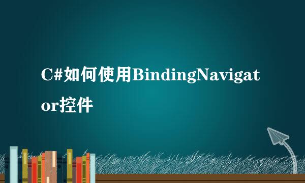 C#如何使用BindingNavigator控件