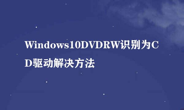 Windows10DVDRW识别为CD驱动解决方法