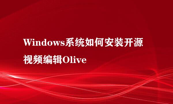 Windows系统如何安装开源视频编辑Olive