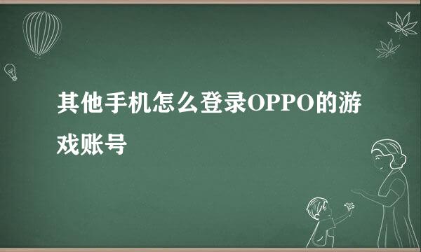 其他手机怎么登录OPPO的游戏账号