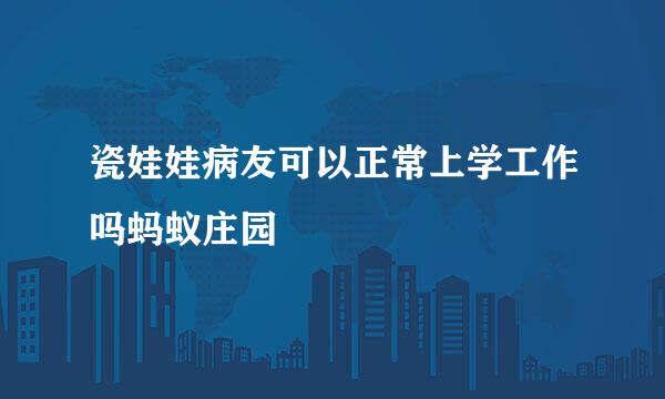 瓷娃娃病友可以正常上学工作吗蚂蚁庄园