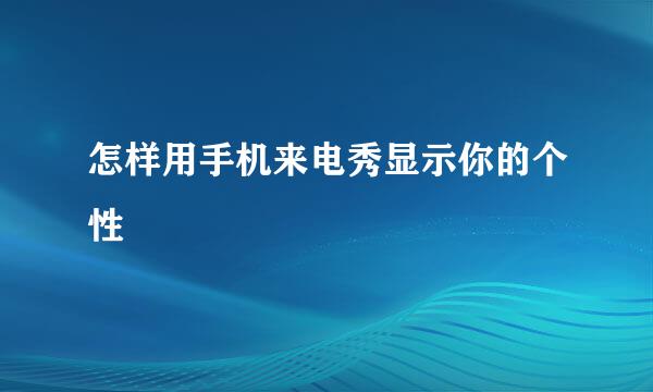 怎样用手机来电秀显示你的个性