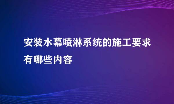 安装水幕喷淋系统的施工要求有哪些内容