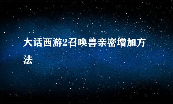 大话西游2召唤兽亲密增加方法