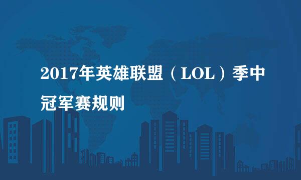 2017年英雄联盟(LOL)季中冠军赛规则