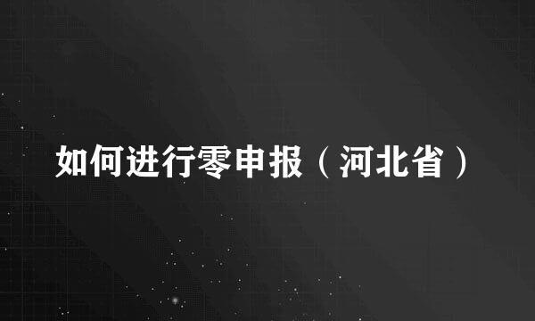 如何进行零申报（河北省）
