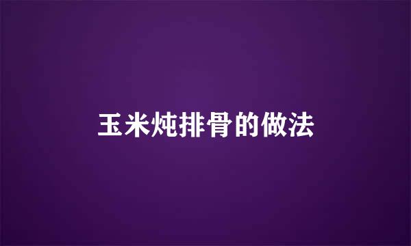 玉米炖排骨的做法