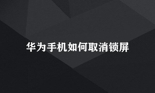 华为手机如何取消锁屏
