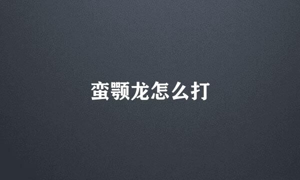蛮颚龙怎么打