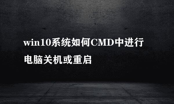 win10系统如何CMD中进行电脑关机或重启