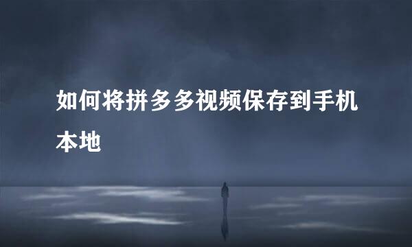 如何将拼多多视频保存到手机本地