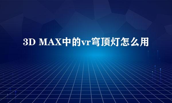 3D MAX中的vr穹顶灯怎么用