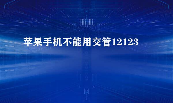 苹果手机不能用交管12123