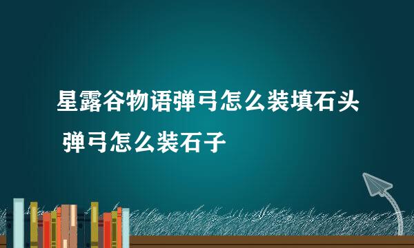 星露谷物语弹弓怎么装填石头 弹弓怎么装石子