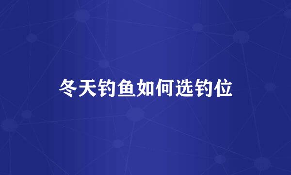 冬天钓鱼如何选钓位