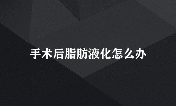 手术后脂肪液化怎么办