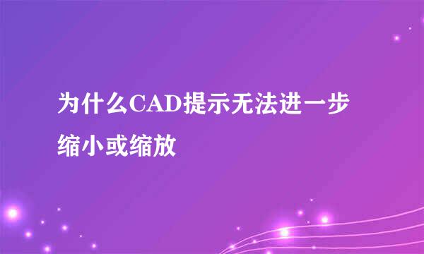 为什么CAD提示无法进一步缩小或缩放