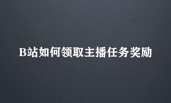 B站如何领取主播任务奖励