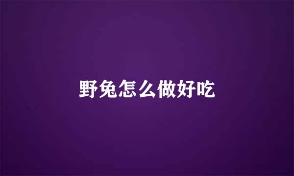 野兔怎么做好吃