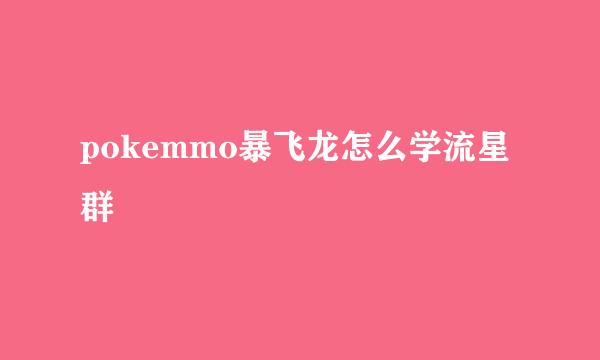 pokemmo暴飞龙怎么学流星群