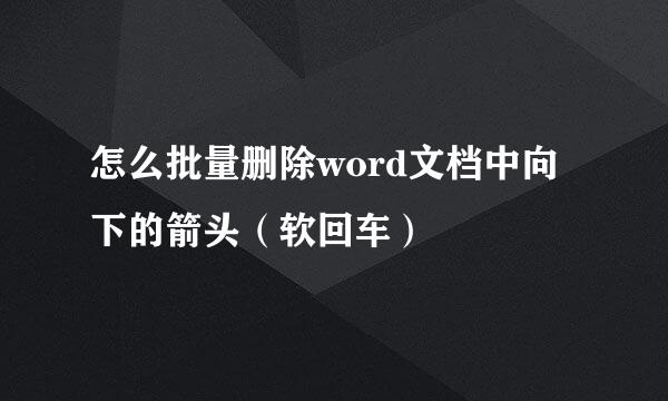 怎么批量删除word文档中向下的箭头（软回车）