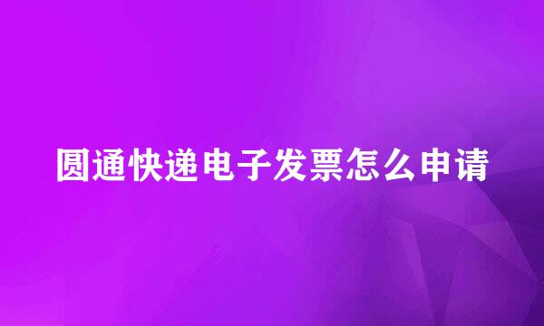 圆通快递电子发票怎么申请