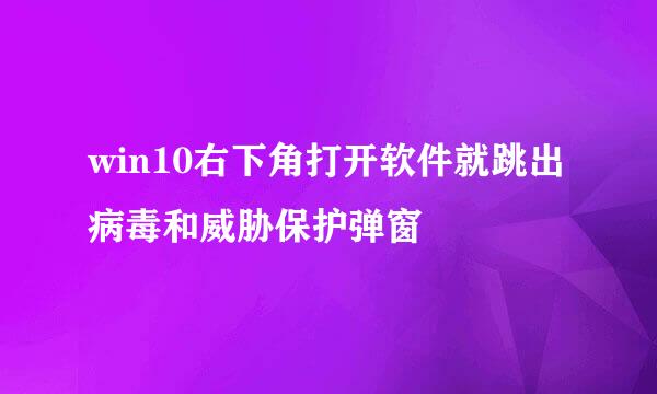 win10右下角打开软件就跳出病毒和威胁保护弹窗
