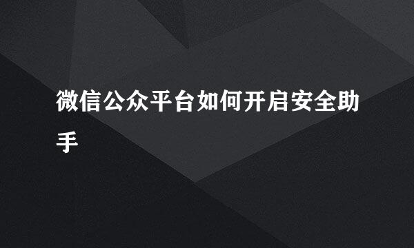 微信公众平台如何开启安全助手