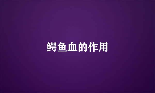 鳄鱼血的作用