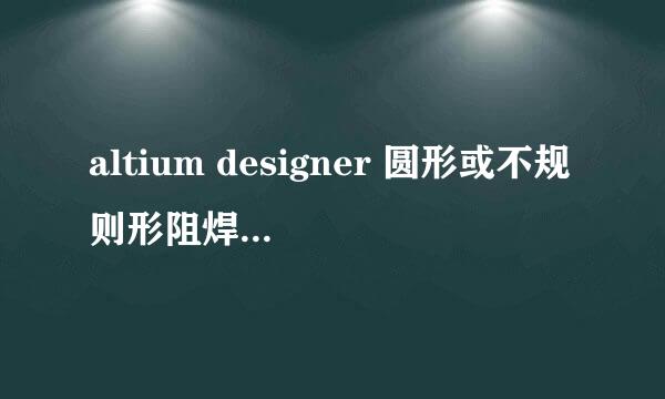 altium designer 圆形或不规则形阻焊层开窗教程