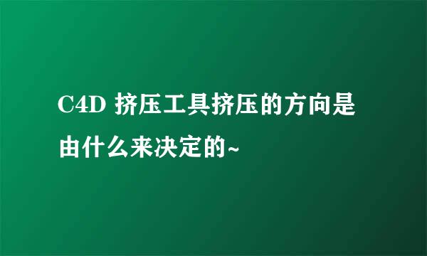 C4D 挤压工具挤压的方向是由什么来决定的~