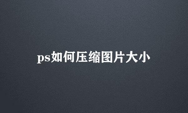ps如何压缩图片大小