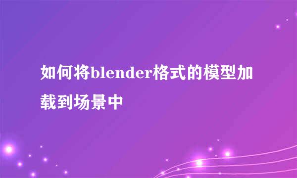 如何将blender格式的模型加载到场景中