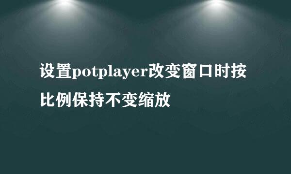 设置potplayer改变窗口时按比例保持不变缩放