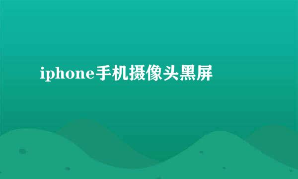 iphone手机摄像头黑屏