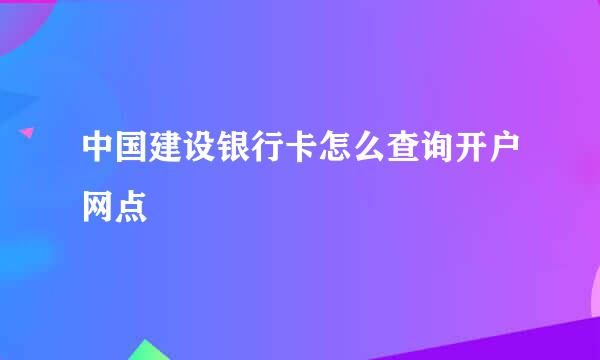 中国建设银行卡怎么查询开户网点