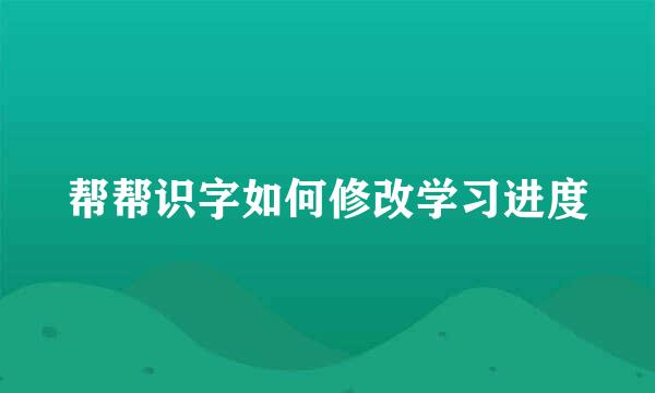 帮帮识字如何修改学习进度