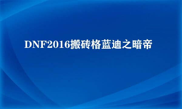 DNF2016搬砖格蓝迪之暗帝