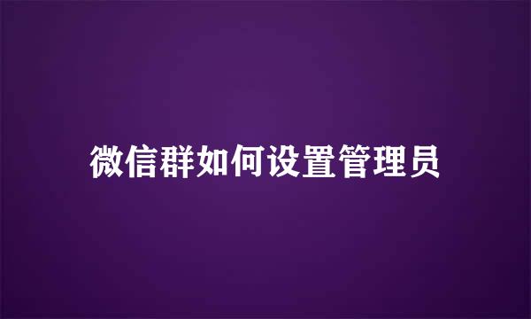 微信群如何设置管理员
