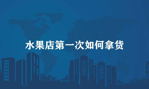 水果店第一次如何拿货