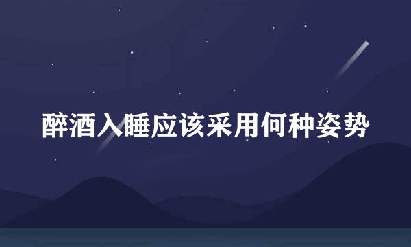 醉酒入睡应该采用何种姿势