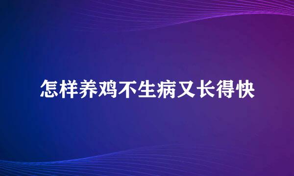 怎样养鸡不生病又长得快