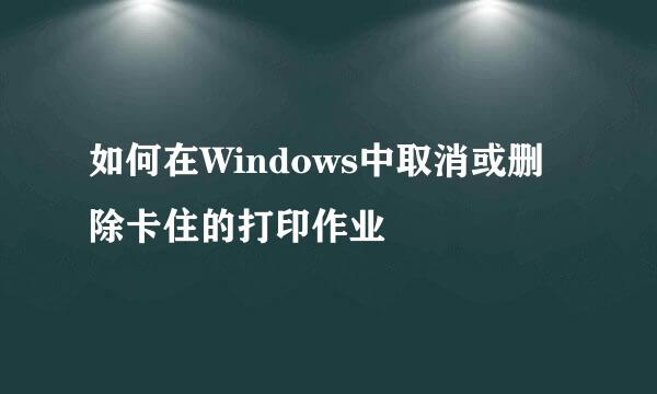 如何在Windows中取消或删除卡住的打印作业