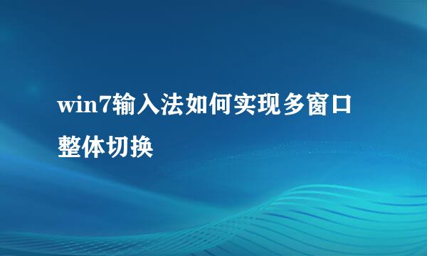 win7输入法如何实现多窗口整体切换