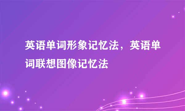 英语单词形象记忆法，英语单词联想图像记忆法